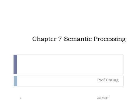 Chapter 7 Semantic Processing Prof Chung. 12015/9/17.
