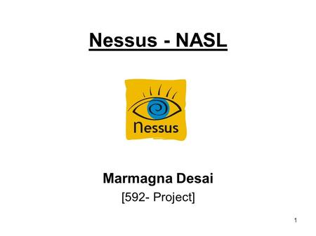 1 Nessus - NASL Marmagna Desai [592- Project]. 2 Agenda Introduction –Nessus –Nessus Attack Scripting Language [ N A S L] Features –Nessus –NASL Testing.