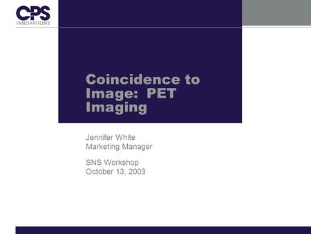 Coincidence to Image: PET Imaging Jennifer White Marketing Manager SNS Workshop October 13, 2003.