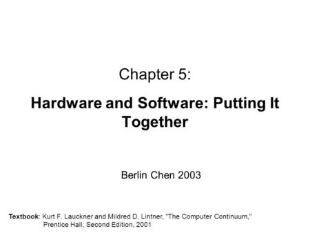 Chapter 5: Hardware and Software: Putting It Together Berlin Chen 2003 Textbook: Kurt F. Lauckner and Mildred D. Lintner, The Computer Continuum, Prentice.