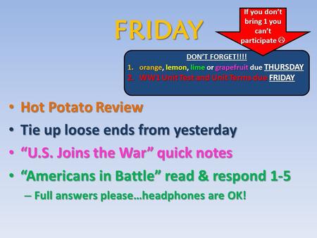 FRIDAY Hot Potato Review Hot Potato Review Tie up loose ends from yesterday Tie up loose ends from yesterday “U.S. Joins the War” quick notes “U.S. Joins.