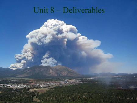 Unit 8 – Deliverables. Unit Objectives List the IR products delivered to the incident by the IRIN Discuss the mode of delivery in different scenarios.