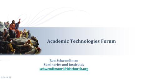 © 2014 IRI Academic Technologies Forum Ron Schwendiman Seminaries and Institutes
