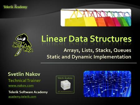 Arrays, Lists, Stacks, Queues Static and Dynamic Implementation Svetlin Nakov Telerik Software Academy academy.telerik.com Technical Trainer www.nakov.com.