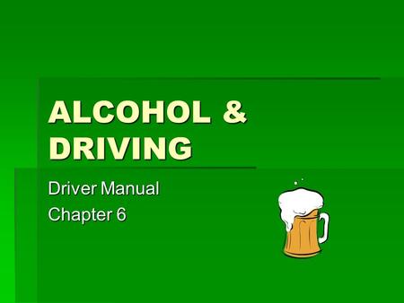 ALCOHOL & DRIVING Driver Manual Chapter 6. BACKGROUND  Alcohol is involved in ~40% of all highway deaths  About ½ the people killed are NOT the ones.