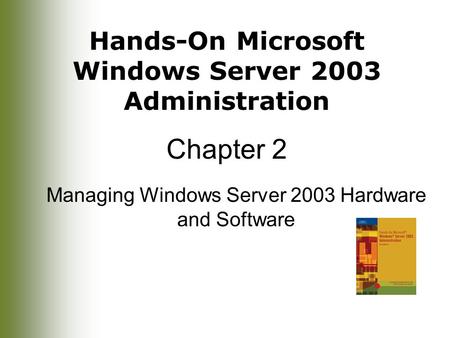 Hands-On Microsoft Windows Server 2003 Administration Chapter 2 Managing Windows Server 2003 Hardware and Software.