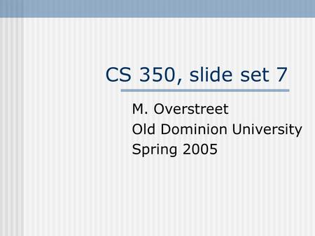 CS 350, slide set 7 M. Overstreet Old Dominion University Spring 2005.