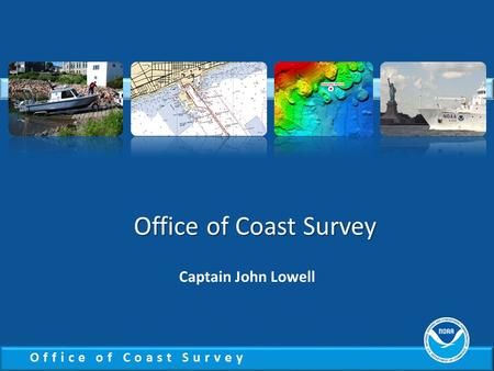 Office of Coast Survey Captain John Lowell. Office of Coast Survey National Priorities Observations, mapping and infrastructure Coordinate and support.