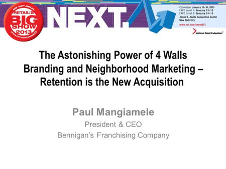 The Astonishing Power of 4 Walls Branding and Neighborhood Marketing – Retention is the New Acquisition Paul Mangiamele President & CEO Bennigan’s Franchising.