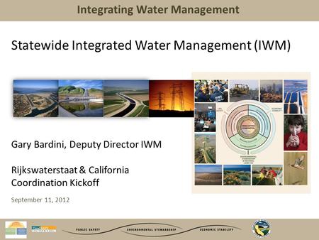 Integrating Water Management Statewide Integrated Water Management (IWM) Gary Bardini, Deputy Director IWM Rijkswaterstaat & California Coordination Kickoff.