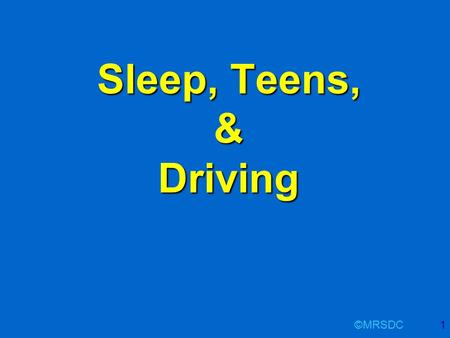 ©MRSDC1 Sleep, Teens, & Driving. ©MRSDC2 Sleep, Teen & Driving - Outline Overview of sleep Sleep deprivation / sleepiness Sleepiness and driving Adolescents.