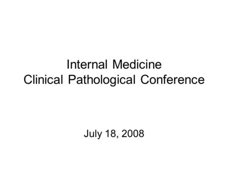 Internal Medicine Clinical Pathological Conference July 18, 2008.