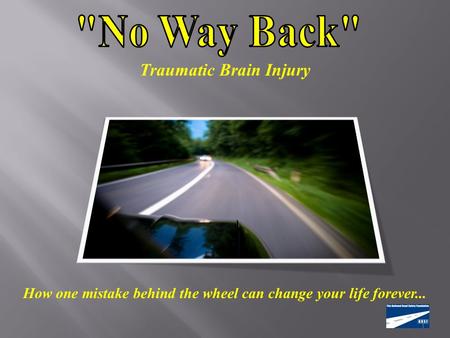 How one mistake behind the wheel can change your life forever... Traumatic Brain Injury.
