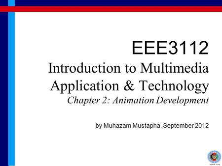EEE3112 Introduction to Multimedia Application & Technology Chapter 2: Animation Development by Muhazam Mustapha, September 2012.