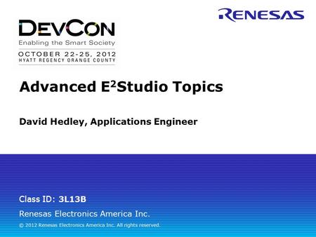 Renesas Electronics America Inc. © 2012 Renesas Electronics America Inc. All rights reserved. Class ID: 3L13B David Hedley, Applications Engineer Advanced.