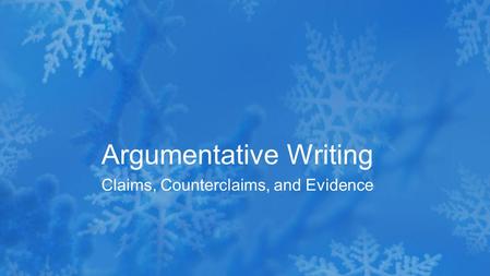 Claims, Counterclaims, and Evidence Argumentative Writing.