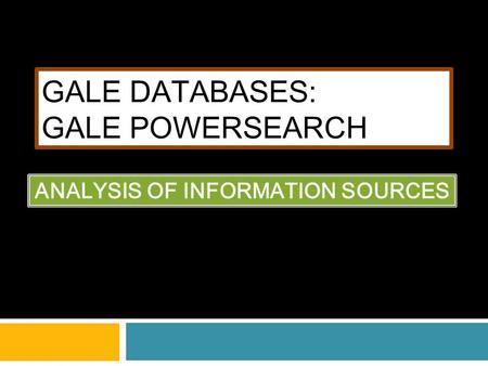 GALE DATABASES: GALE POWERSEARCH ANALYSIS OF INFORMATION SOURCES.