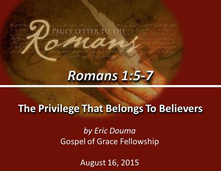 Romans 1:5-70 The Privilege That Belongs To Believers by Eric Douma Gospel of Grace Fellowship August 16, 2015.