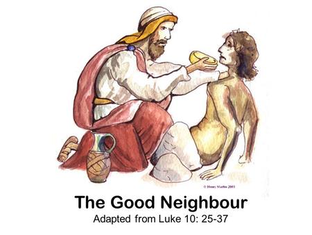 The Good Neighbour Adapted from Luke 10: 25-37. Jesus was teaching one day when a man in the crowd asked him a question. “Can you tell me Jesus, what.