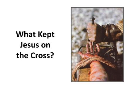 What Kept Jesus on the Cross?. It wasn’t the nails!