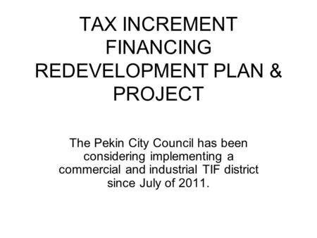 TAX INCREMENT FINANCING REDEVELOPMENT PLAN & PROJECT The Pekin City Council has been considering implementing a commercial and industrial TIF district.