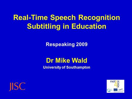 Real-Time Speech Recognition Subtitling in Education Respeaking 2009 Dr Mike Wald University of Southampton.