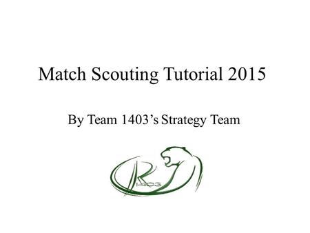 Match Scouting Tutorial 2015 By Team 1403’s Strategy Team.