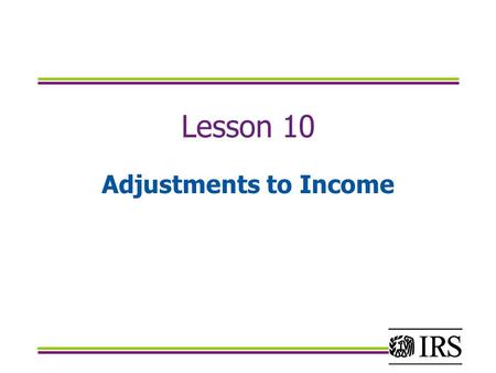 Lesson 10 Adjustments to Income. Objectives Identify which IRA contributions are within the scope of the VITA/TCE Calculate and accurately report adjustments.