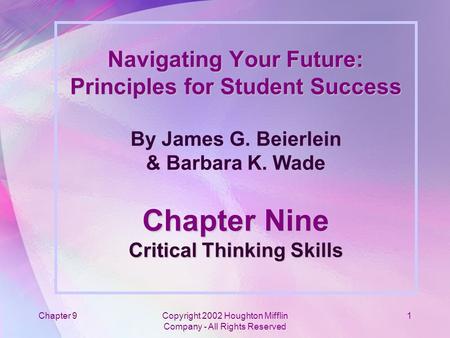 Chapter 9Copyright 2002 Houghton Mifflin Company - All Rights Reserved 1 Navigating Your Future: Principles for Student Success Chapter Nine Critical Thinking.