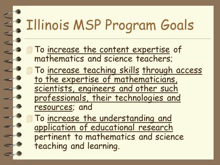 Illinois MSP Program Goals  To increase the content expertise of mathematics and science teachers; 4 To increase teaching skills through access to the.