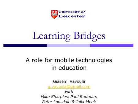 Learning Bridges A role for mobile technologies in education Giasemi Vavoula with Mike Sharples, Paul Rudman, Peter Lonsdale & Julia.