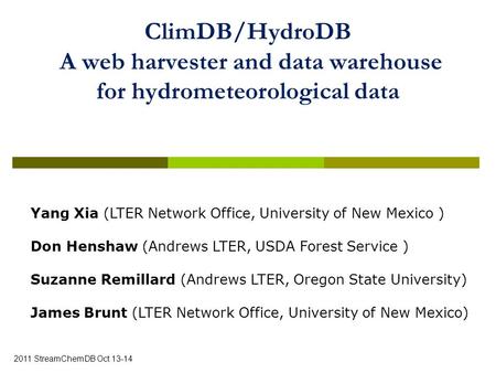 ClimDB/HydroDB A web harvester and data warehouse for hydrometeorological data 2011 StreamChemDB Oct 13-14 Yang Xia (LTER Network Office, University of.