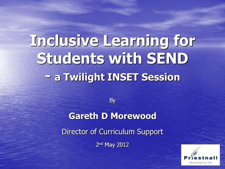 Inclusive Learning for Students with SEND - a Twilight INSET Session By Gareth D Morewood Director of Curriculum Support 2 nd May 2012.