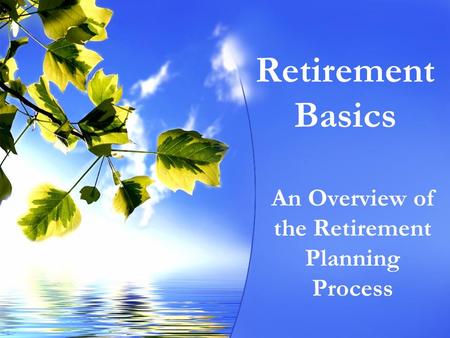 Retirement Basics An Overview of the Retirement Planning Process.