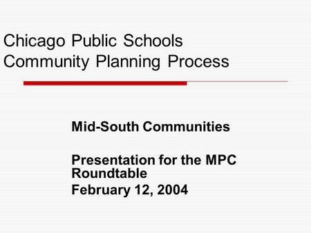 Chicago Public Schools Community Planning Process Mid-South Communities Presentation for the MPC Roundtable February 12, 2004.