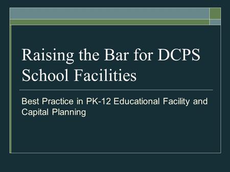 Raising the Bar for DCPS School Facilities Best Practice in PK-12 Educational Facility and Capital Planning.