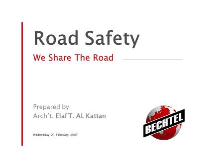Road Safety We Share The Road Prepared by Arch’t. Elaf T. AL Kattan Wednesday 21 February 2007.