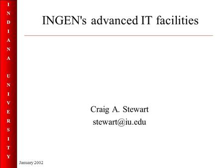 INDIANAUNIVERSITYINDIANAUNIVERSITY January 2002 INGEN's advanced IT facilities Craig A. Stewart