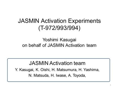 1 JASMIN Activation Experiments (T-972/993/994) Yoshimi Kasugai on behalf of JASMIN Activation team JASMIN Activation team Y. Kasugai, K. Oishi, H. Matsumura,