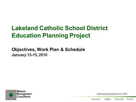 Delivering Results Since 1975 Vancouver Calgary Edmonton Toronto Lakeland Catholic School District Education Planning Project Objectives, Work Plan & Schedule.