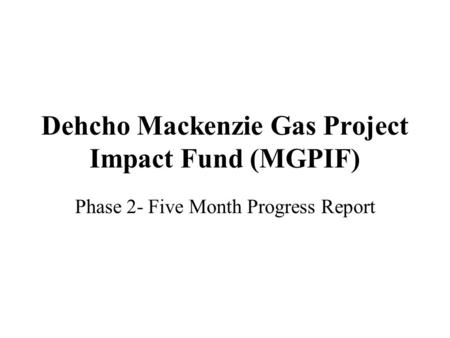 Dehcho Mackenzie Gas Project Impact Fund (MGPIF) Phase 2- Five Month Progress Report.