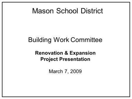 Building Work Committee Renovation & Expansion Project Presentation March 7, 2009 Mason School District.