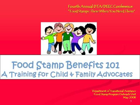 1 Department of Transitional Assistance Food Stamp Program Outreach Unit May 2008 Food Stamp Benefits 101 A Training for Child & Family Advocates Food.