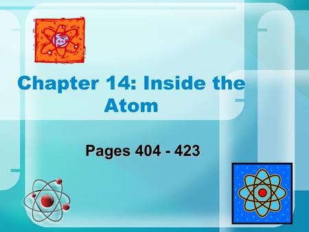 Chapter 14: Inside the Atom Pages 404 - 423. First Thoughts of the Atom “Cannot be divided” Keep dividing matter until only one particle remains Chemistry.