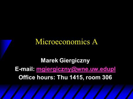 E-mail: mgiergiczny@wne.uw.edupl Microeconomics A Marek Giergiczny E-mail: mgiergiczny@wne.uw.edupl Office hours: Thu 1415, room 306.