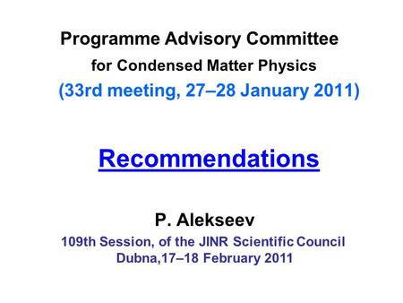 Recommendations Programme Advisory Committee for Condensed Matter Physics (33rd meeting, 27–28 January 2011) P. Alekseev 109th Session, of the JINR Scientific.