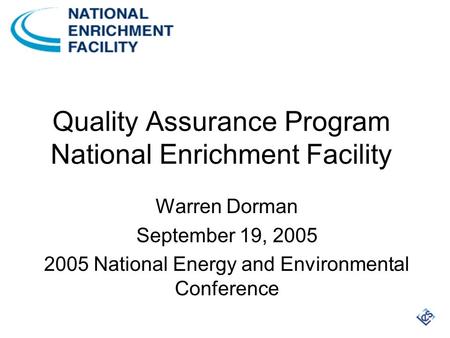 Quality Assurance Program National Enrichment Facility Warren Dorman September 19, 2005 2005 National Energy and Environmental Conference.