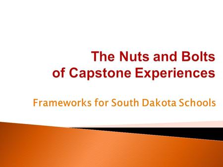 Frameworks for South Dakota Schools.  Provide basic information on South Dakota’s Capstone Experiences.  Discuss how Capstone Experiences fit into South.