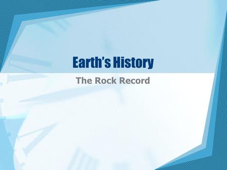 Earth’s History The Rock Record. Topic 1 – Telling Time Kinds of Time –2 types 1. Relative time – places an event in order by comparing it with other.