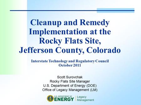 Scott Surovchak Rocky Flats Site Manager U.S. Department of Energy (DOE) Office of Legacy Management (LM) Cleanup and Remedy Implementation at the Rocky.